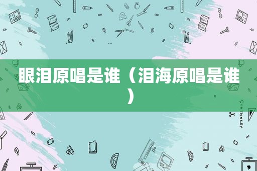 眼泪原唱是谁（泪海原唱是谁）