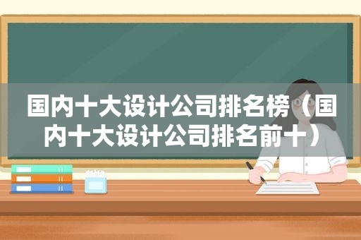 国内十大设计公司排名榜（国内十大设计公司排名前十）
