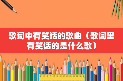 歌词中有笑话的歌曲（歌词里有笑话的是什么歌）