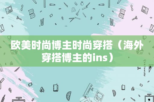 欧美时尚博主时尚穿搭（海外穿搭博主的ins）