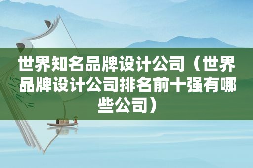 世界知名品牌设计公司（世界品牌设计公司排名前十强有哪些公司）