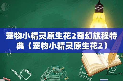 宠物小精灵原生花2奇幻旅程特典（宠物小精灵原生花2）