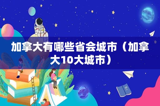 加拿大有哪些省会城市（加拿大10大城市）