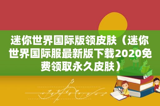 迷你世界国际版领皮肤（迷你世界国际服最新版下载2020免费领取永久皮肤）