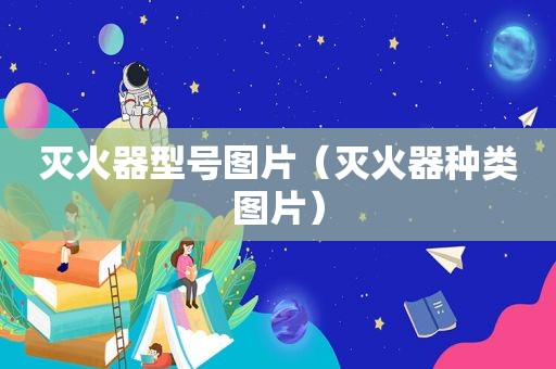 灭火器型号图片（灭火器种类图片）