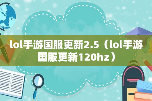 lol手游国服更新2.5（lol手游国服更新120hz）