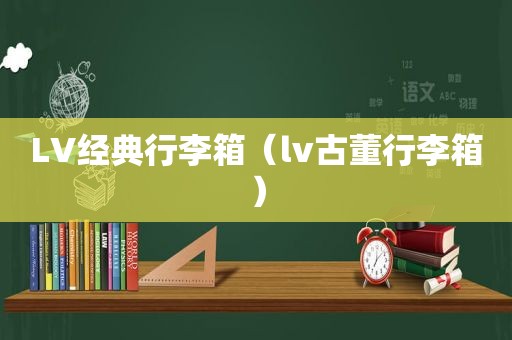 LV经典行李箱（lv古董行李箱）