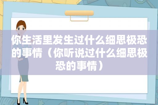 你生活里发生过什么细思极恐的事情（你听说过什么细思极恐的事情）