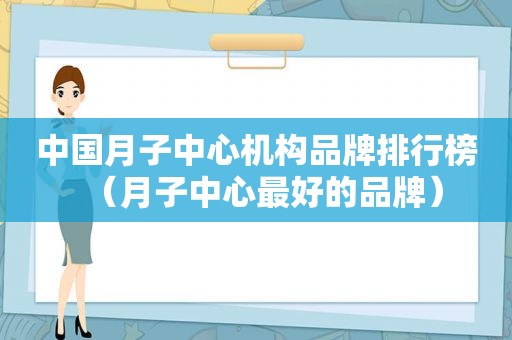 中国月子中心机构品牌排行榜（月子中心最好的品牌）