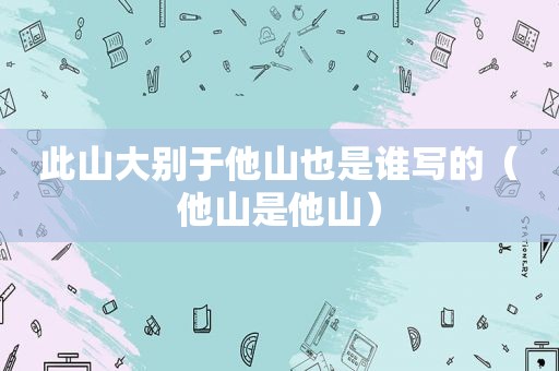 此山大别于他山也是谁写的（他山是他山）