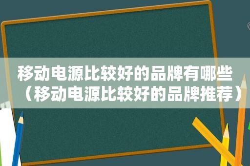 移动电源比较好的品牌有哪些（移动电源比较好的品牌推荐）