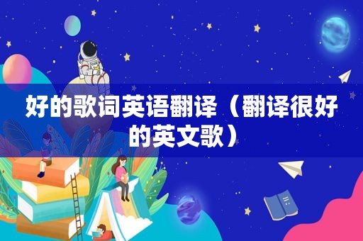 好的歌词英语翻译（翻译很好的英文歌）
