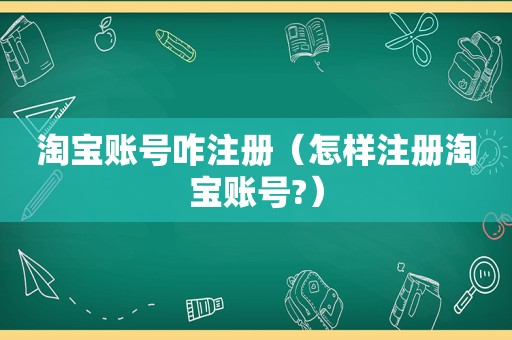 淘宝账号咋注册（怎样注册淘宝账号?）