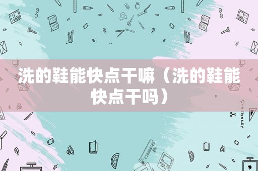 洗的鞋能快点干嘛（洗的鞋能快点干吗）