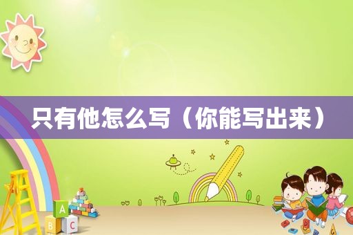 只有他怎么写（你能写出来）