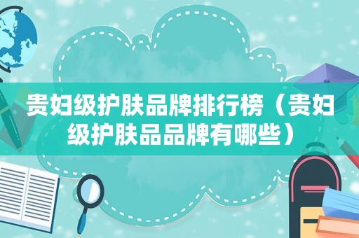 贵妇级护肤品牌排行榜（贵妇级护肤品品牌有哪些）