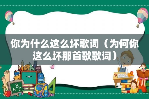 你为什么这么坏歌词（为何你这么坏那首歌歌词）
