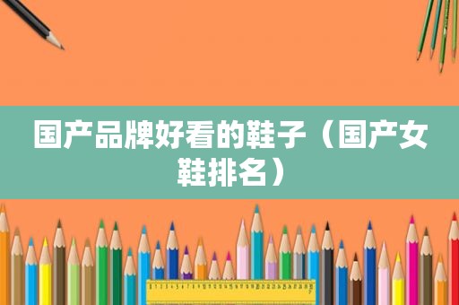 国产品牌好看的鞋子（国产女鞋排名）