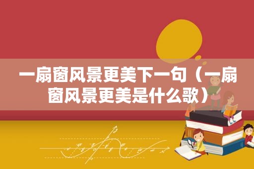 一扇窗风景更美下一句（一扇窗风景更美是什么歌）