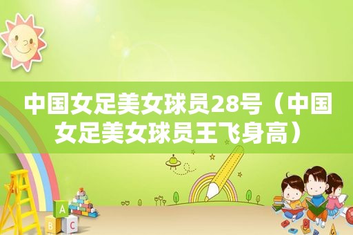 中国女足美女球员28号（中国女足美女球员王飞身高）