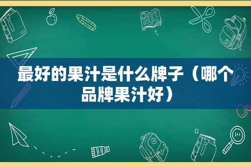 最好的果汁是什么牌子（哪个品牌果汁好）