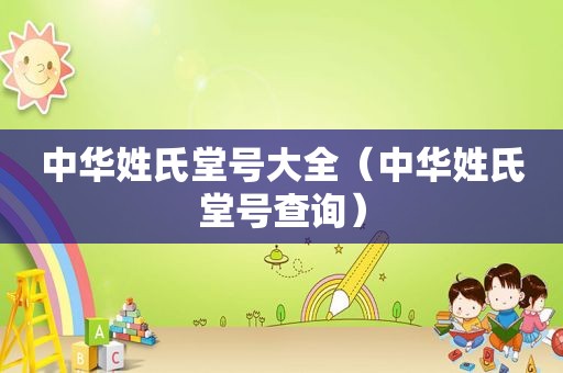 中华姓氏堂号大全（中华姓氏堂号查询）