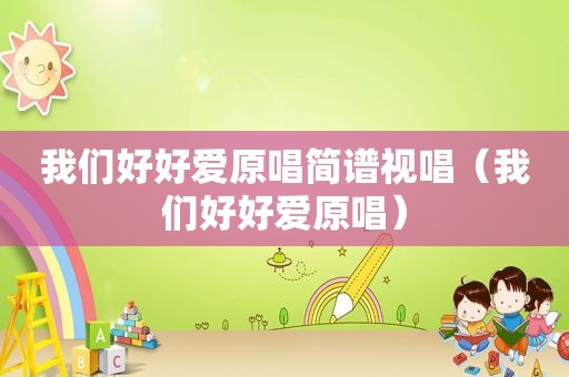 我们好好爱原唱简谱视唱（我们好好爱原唱）