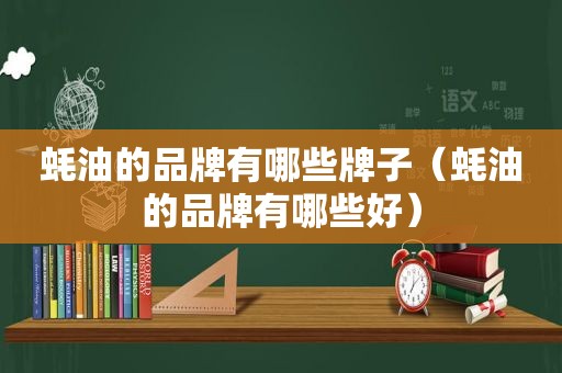 蚝油的品牌有哪些牌子（蚝油的品牌有哪些好）
