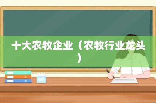 十大农牧企业（农牧行业龙头）