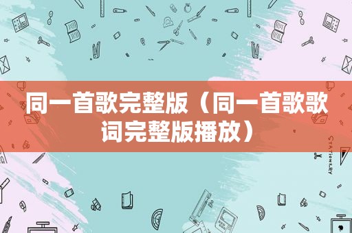 同一首歌完整版（同一首歌歌词完整版播放）