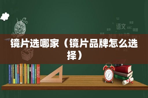镜片选哪家（镜片品牌怎么选择）
