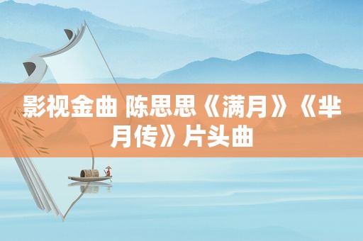 影视金曲 陈思思《满月》《芈月传》片头曲
