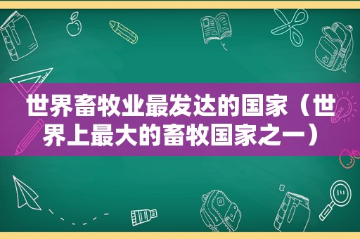 世界畜牧业最发达的国家（世界上最大的畜牧国家之一）