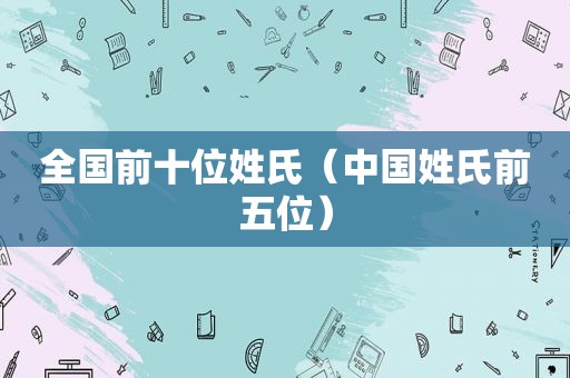 全国前十位姓氏（中国姓氏前五位）