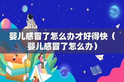 婴儿感冒了怎么办才好得快（婴儿感冒了怎么办）