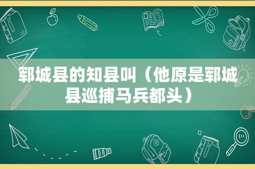 郓城县的知县叫（他原是郓城县巡捕马兵都头）
