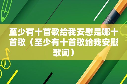 至少有十首歌给我安慰是哪十首歌（至少有十首歌给我安慰歌词）