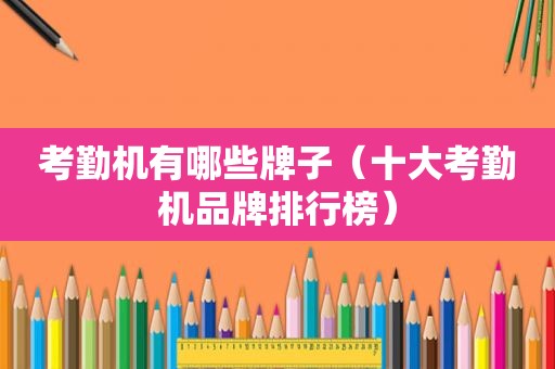 考勤机有哪些牌子（十大考勤机品牌排行榜）