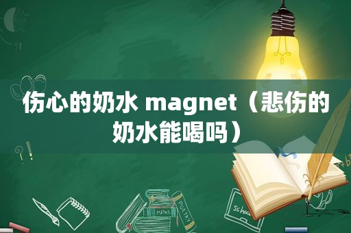伤心的奶水 magnet（悲伤的奶水能喝吗）