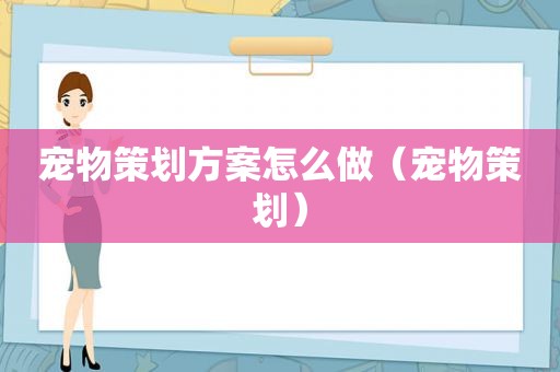 宠物策划方案怎么做（宠物策划）