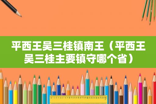 平西王吴三桂镇南王（平西王吴三桂主要镇守哪个省）
