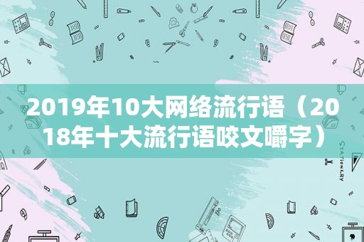 2019年10大网络流行语（2018年十大流行语咬文嚼字）