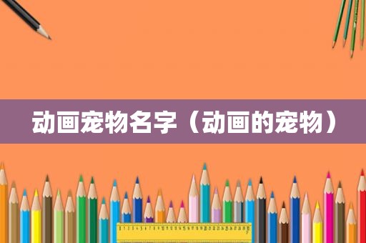 动画宠物名字（动画的宠物）