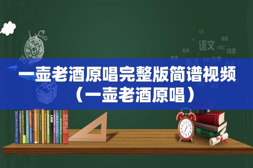 一壶老酒原唱完整版简谱视频（一壶老酒原唱）