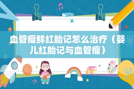血管瘤鲜红胎记怎么治疗（婴儿红胎记与血管瘤）