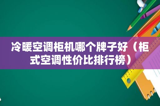 冷暖空调柜机哪个牌子好（柜式空调性价比排行榜）