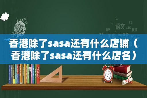 香港除了sasa还有什么店铺（香港除了sasa还有什么店名）