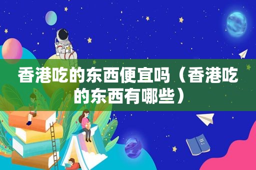 香港吃的东西便宜吗（香港吃的东西有哪些）