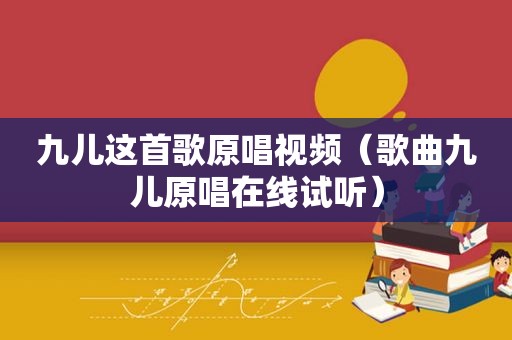 九儿这首歌原唱视频（歌曲九儿原唱在线试听）