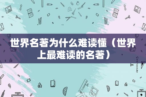 世界名著为什么难读懂（世界上最难读的名著）